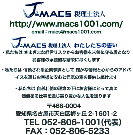 J-macs税理士法人
http://www.macs1001.com/　

〒468-0004　名古屋市天白区梅ヶ丘2-1601-2 
　TEL 052-806-1001（代表）
FAX：052-806-5233  