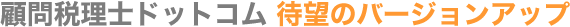顧問税理士ドットコム 待望のバージョンアップ